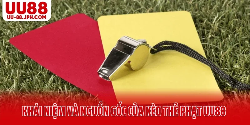 Khái niệm và nguồn gốc của kèo thẻ phạt UU88 Khái niệm và nguồn gốc của kèo thẻ phạt UU88